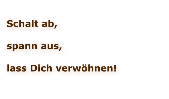 Schalt ab,  spann aus,  lass Dich verwöhnen!